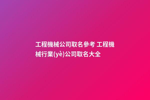 工程機械公司取名參考 工程機械行業(yè)公司取名大全-第1張-公司起名-玄機派
